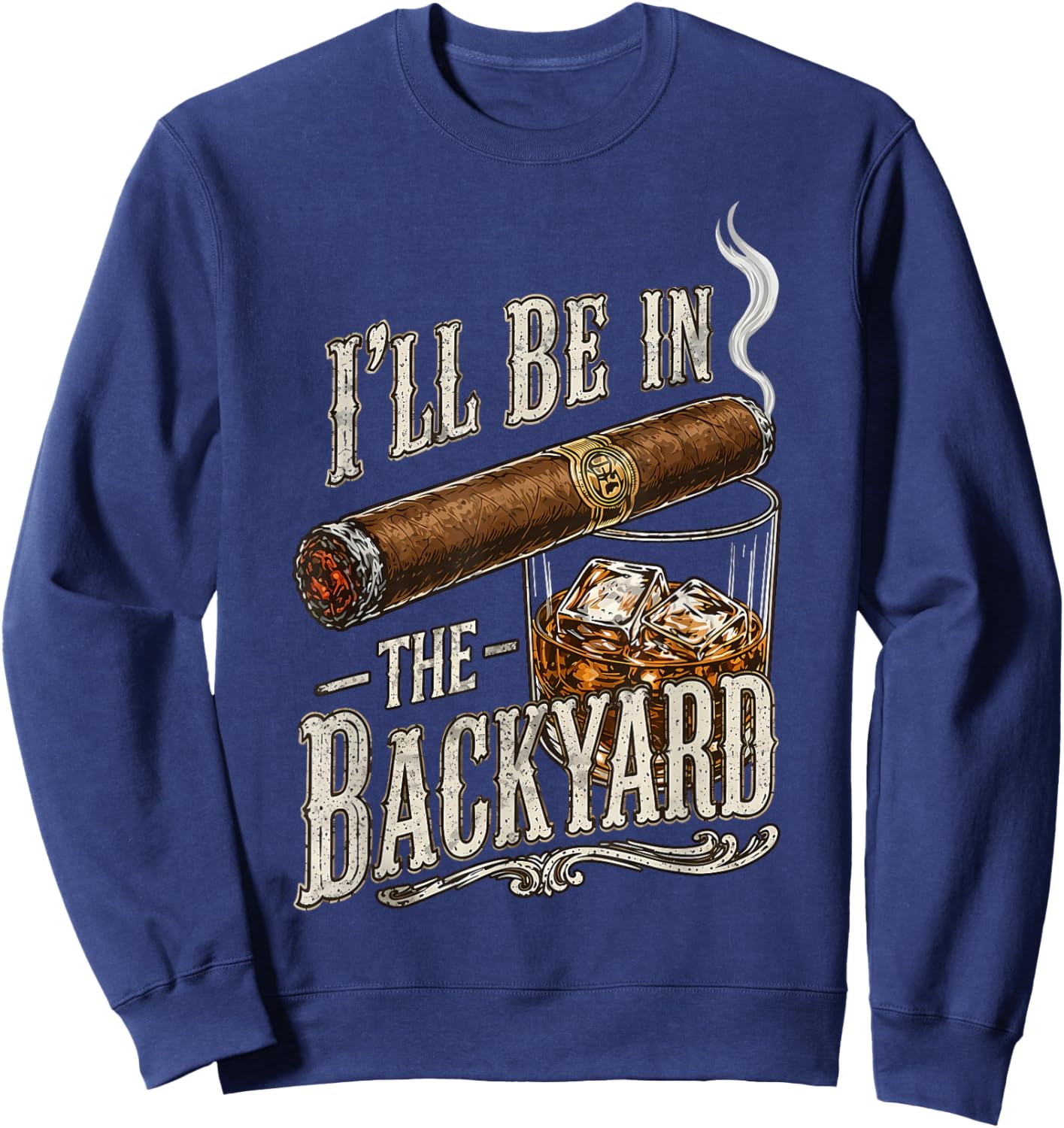 I'll Be in The Backyard Funny Cigar and Bourbon Lovers Sweatshirt - Sweatshirt | Navy