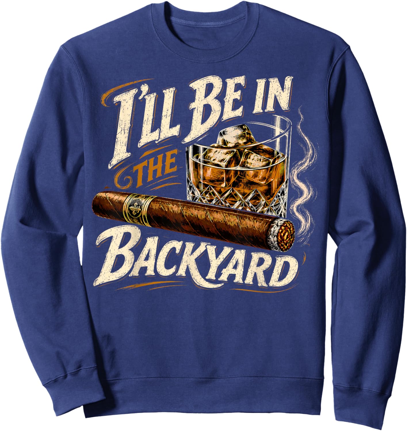 I'll Be in The Backyard Funny Cigar and Bourbon Lovers Sweatshirt - Sweatshirt | Navy