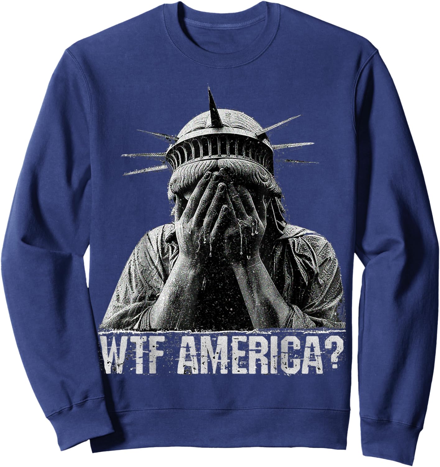 WTF America Crying Statue of Liberty Shameful Politics meme Sweatshirt - Sweatshirt | Navy