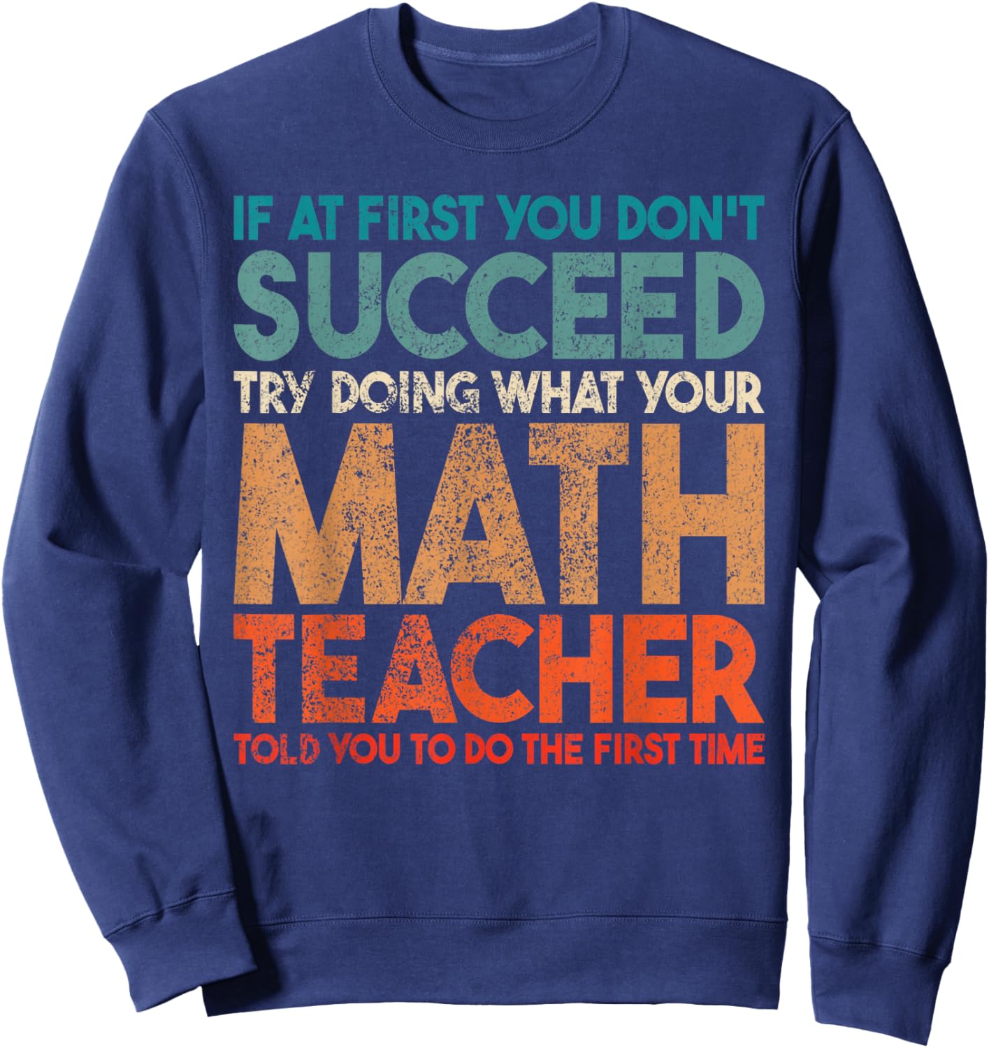 If At First You Don't Succeed Try Doing Funny Math Teacher Sweatshirt - Sweatshirt | Navy
