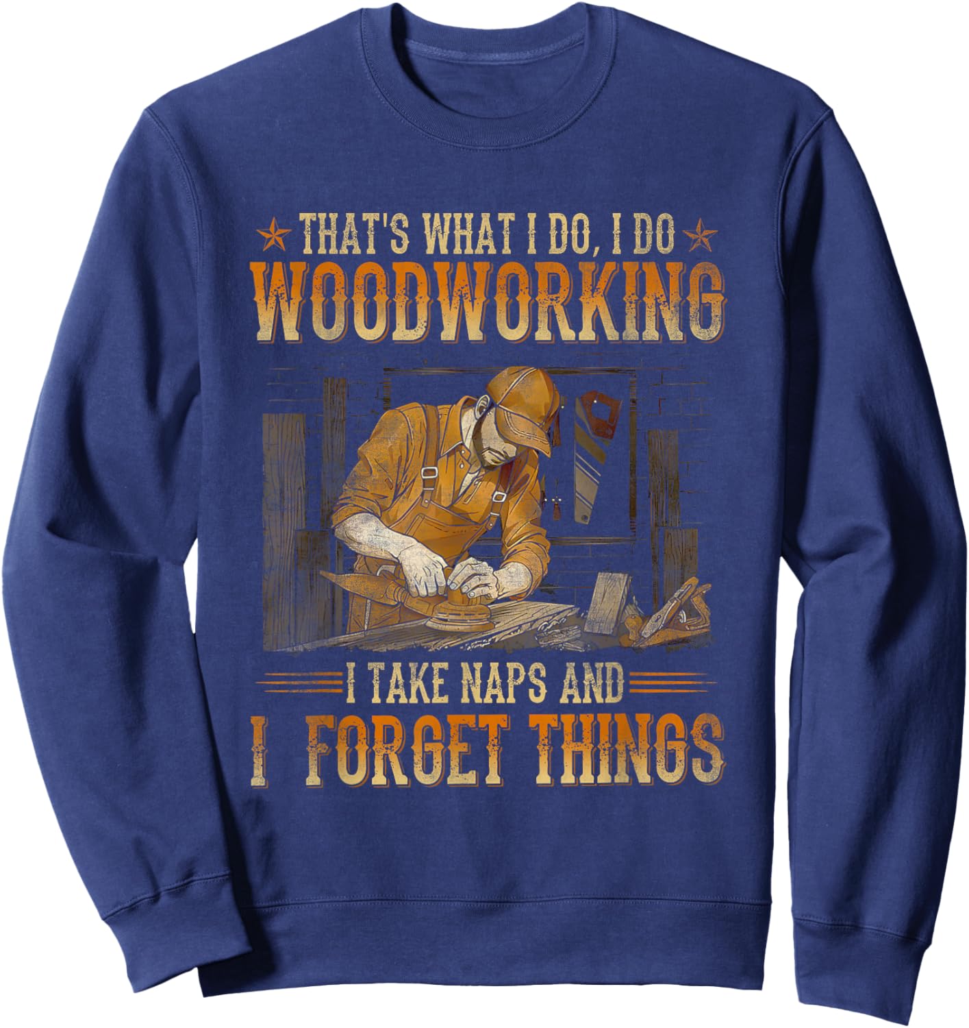 That's What I Do I Do Woodworking I Take Naps Sweatshirt - Sweatshirt | Navy