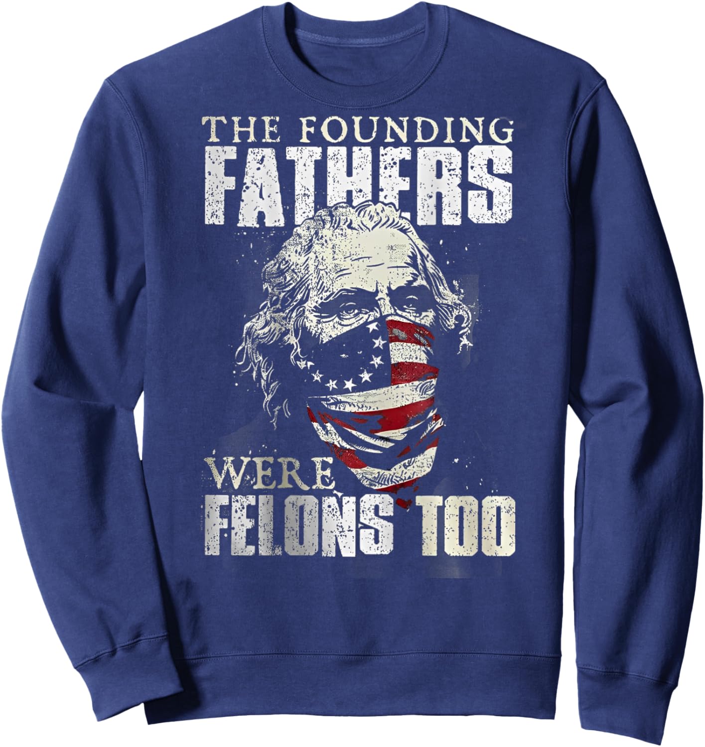 The Founding Fathers Were Felons Too (on back) Sweatshirt - Sweatshirt | Navy
