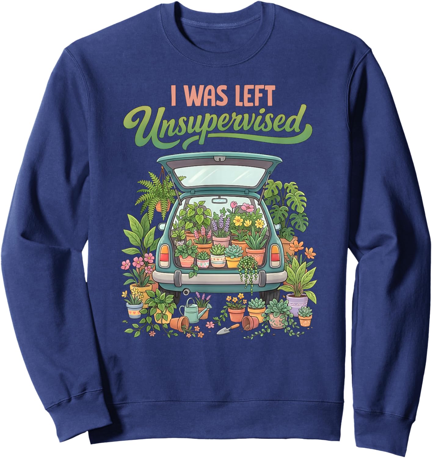 I was Left Unsupervised Plant Lover Funny Gardening Humor Sweatshirt - Sweatshirt | Navy