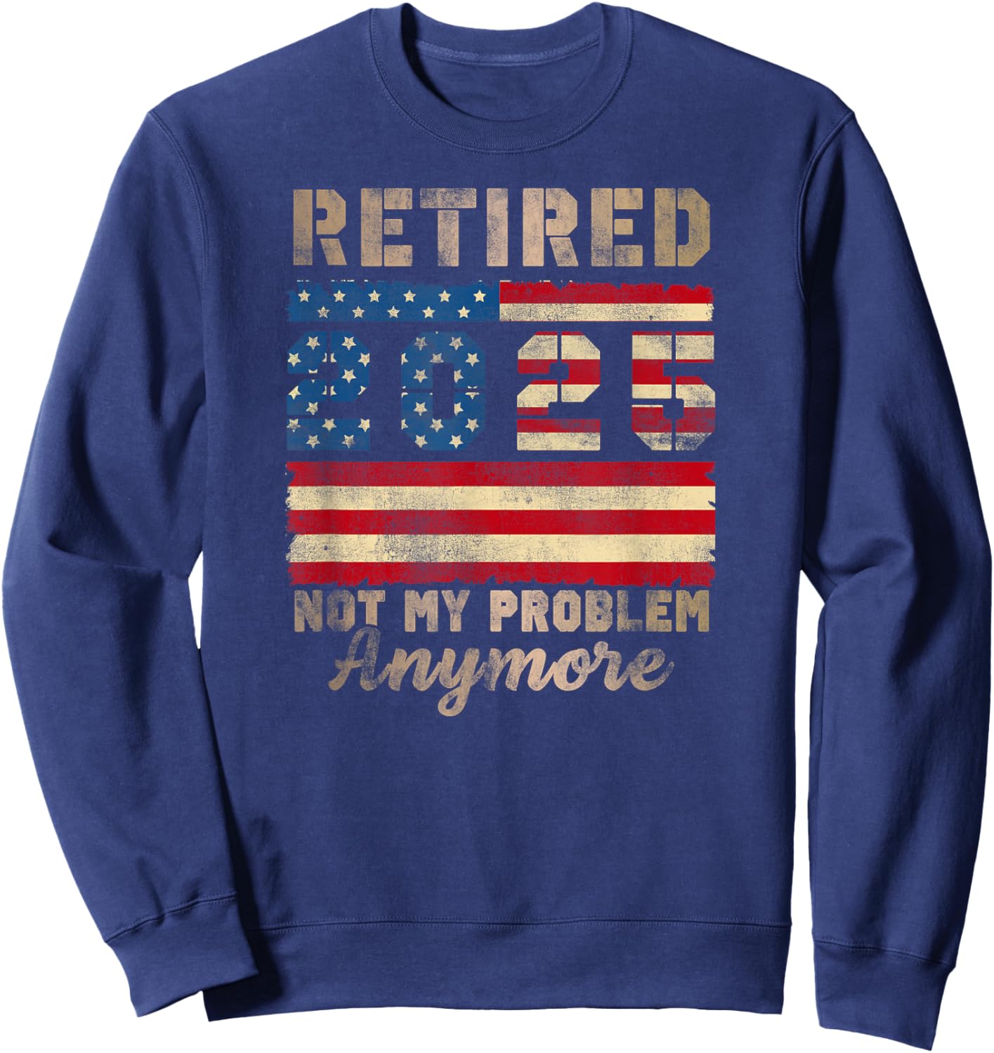 Retired 2025 Not My Problem Anymore Distressed Us Flag Sweatshirt - Sweatshirt | Navy