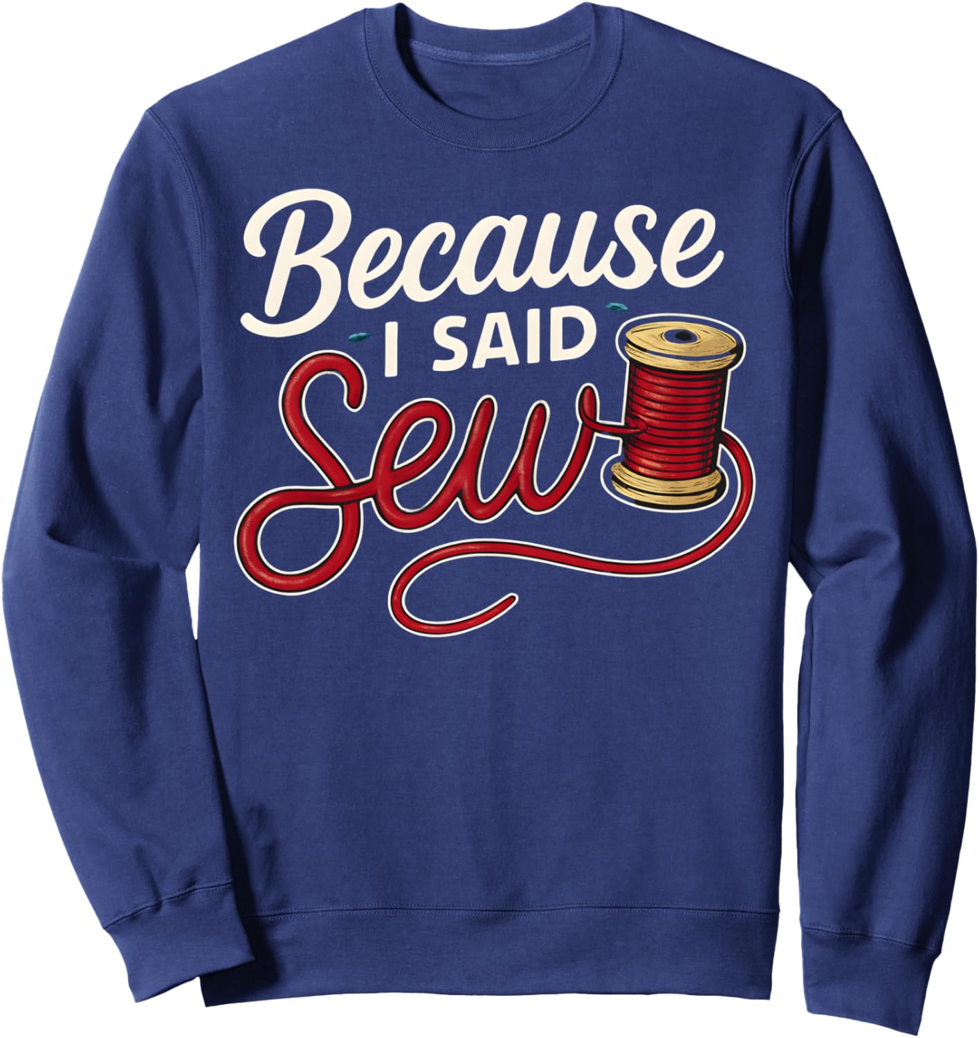 Because I Said Sew Sewing Craft Funny Humor Design Sweatshirt - Sweatshirt | Navy