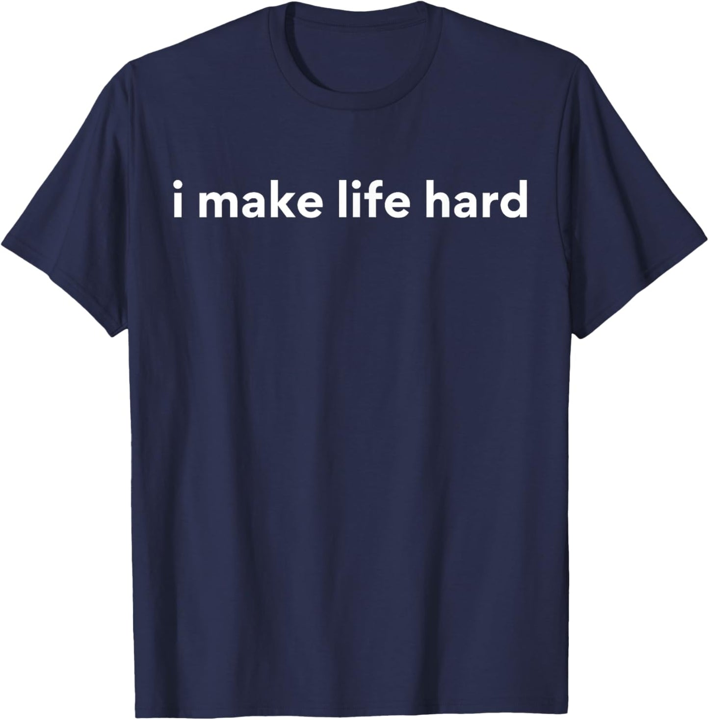I Make Life Hard T-Shirt - T-Shirt | Navy