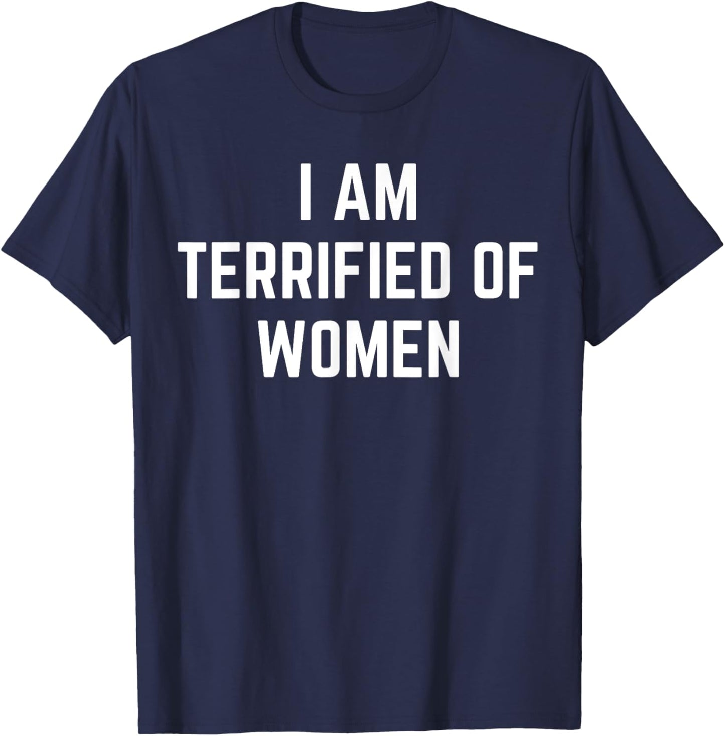 I'm Terrified Of Women Funny Sarcastic Sayings T-Shirt - T-Shirt | Navy
