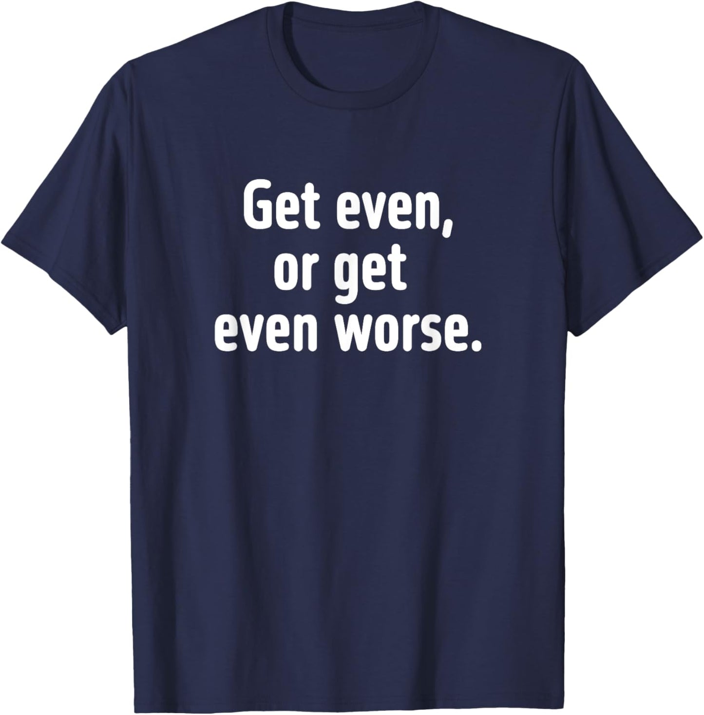 Get even or get even worse T-Shirt - T-Shirt | Navy