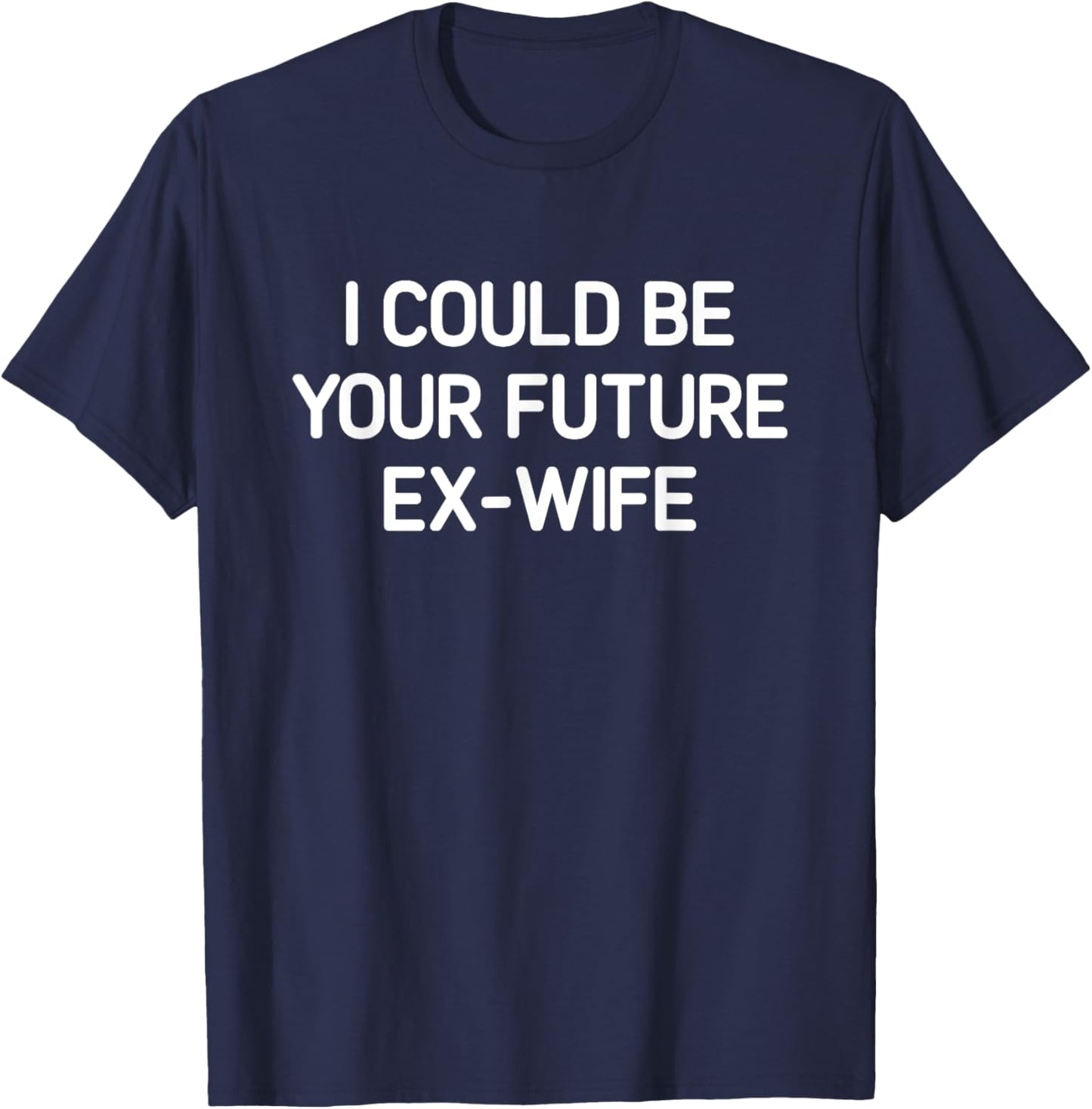 I Could Be Your Future Ex-Wife, Funny, Jokes, Sarcastic T-Shirt - T-Shirt | Navy