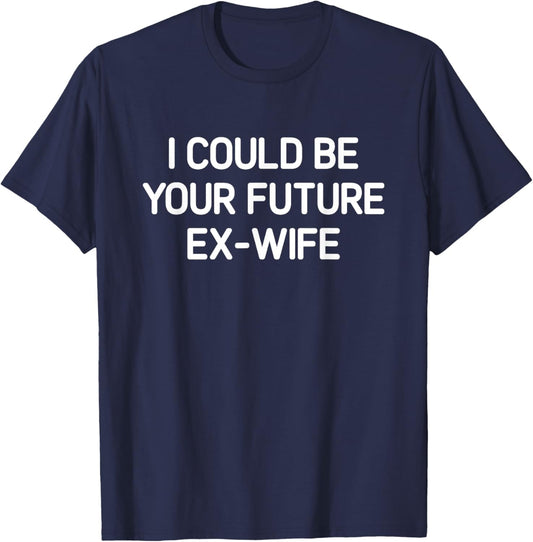 I Could Be Your Future Ex-Wife, Funny, Jokes, Sarcastic T-Shirt - T-Shirt | Navy