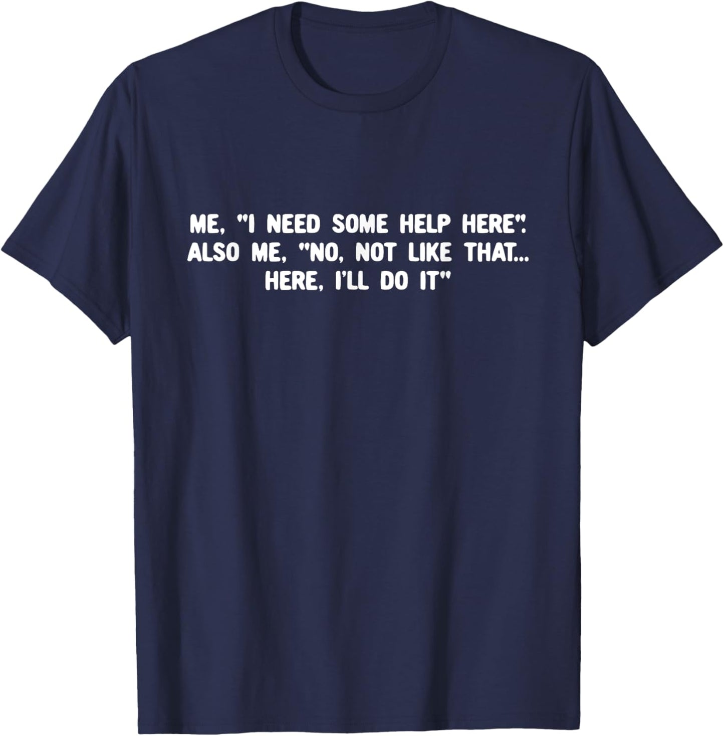 I Need Some Help Here Also Me No Not Like That Here T-Shirt - T-Shirt | Navy
