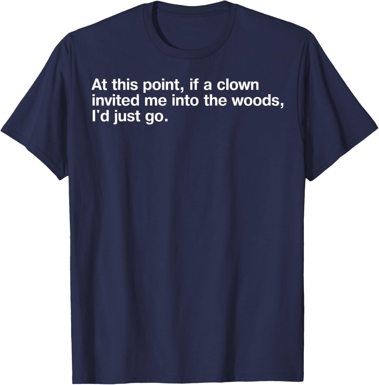 At This Point If Clown Invited Me Into The Woods I'd Just Go T-Shirt - T-Shirt | Navy