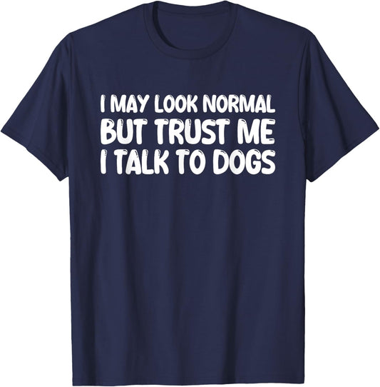 I May Look Normal But Trust Me I Talk To Dogs T-Shirt - T-Shirt | Navy