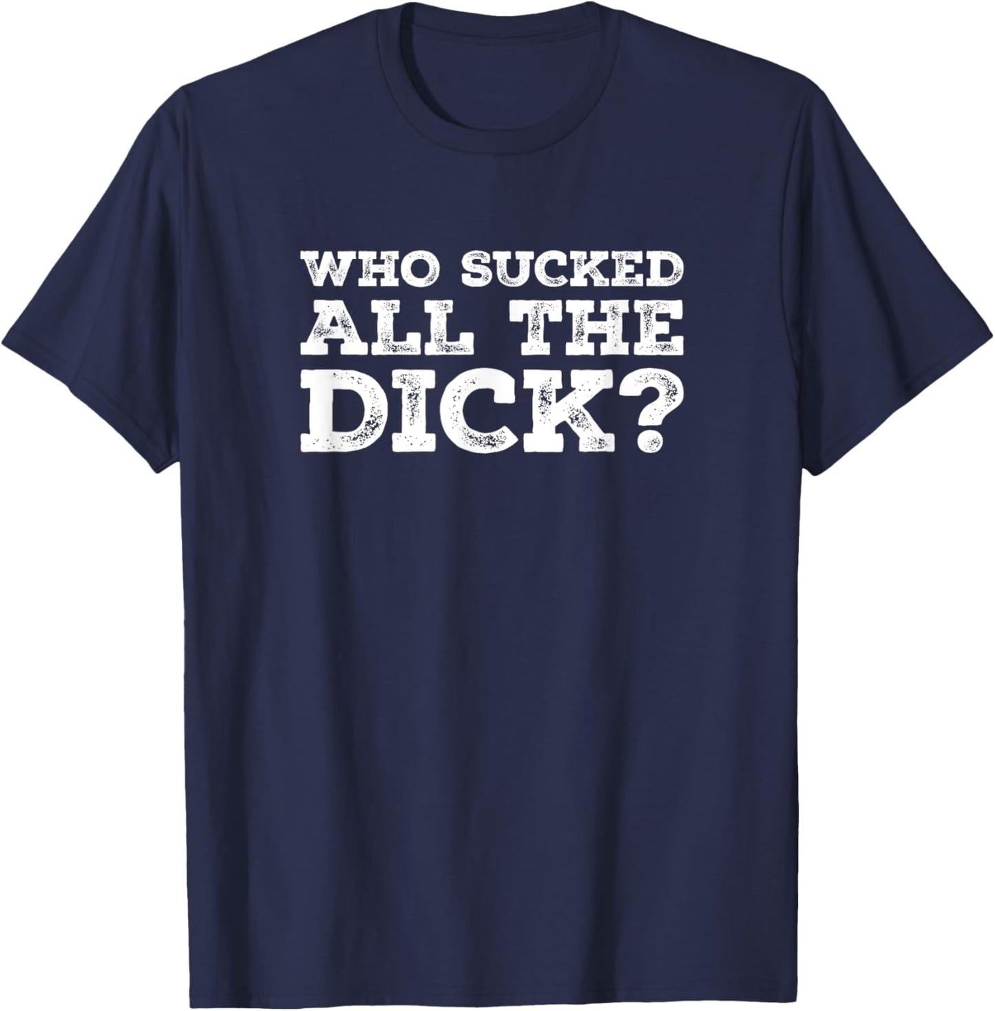 Who Sucked All The Dick? T-Shirt - T-Shirt | Navy