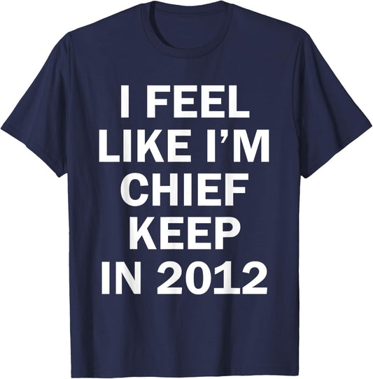 I Feel Like I'm Chief Keep In 2012 T-Shirt - T-Shirt | Navy