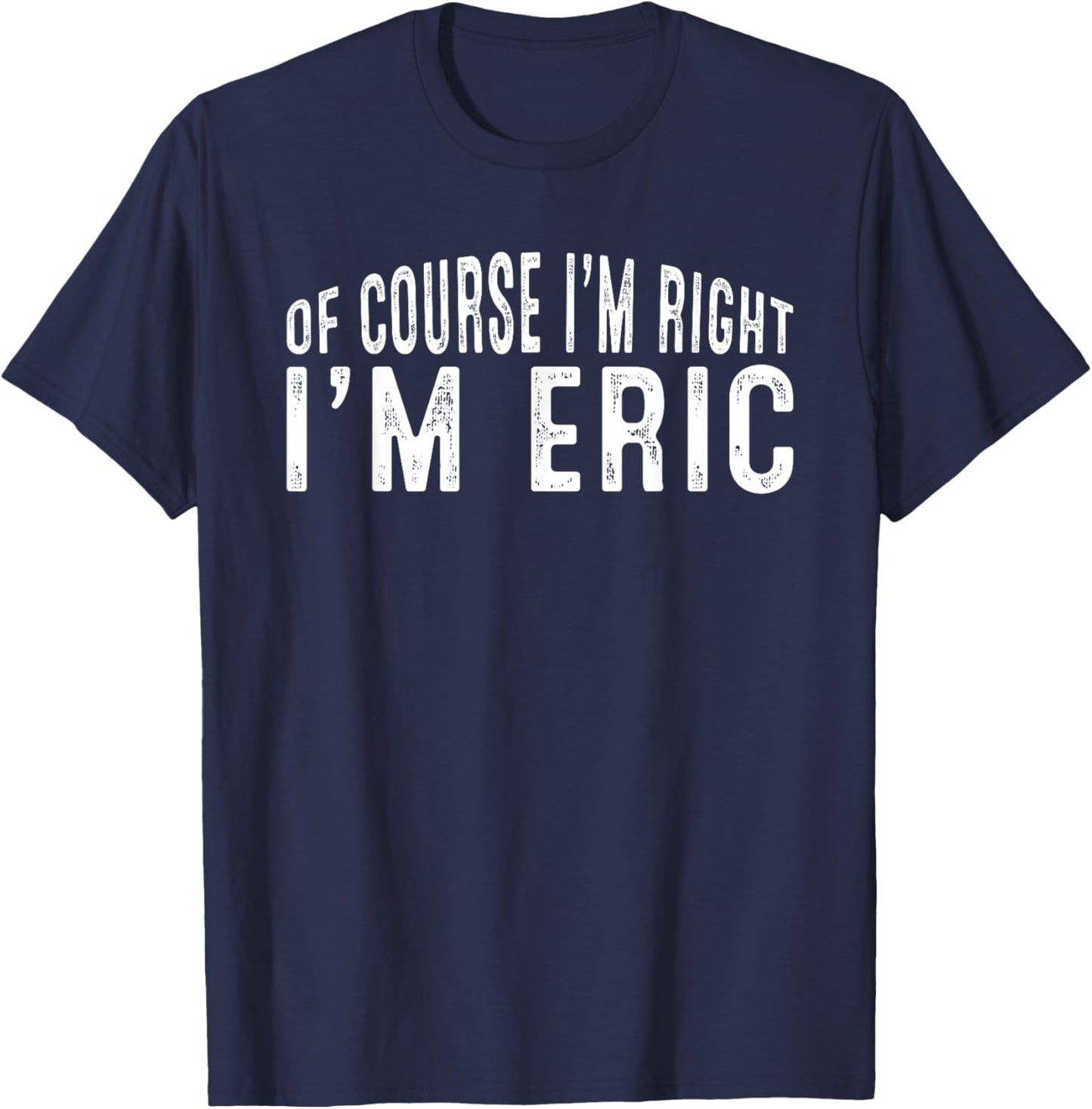 OF COURSE I'M RIGHT I'M ERIC Shirt Birthday Funny Vintage T-Shirt - T-Shirt | Navy