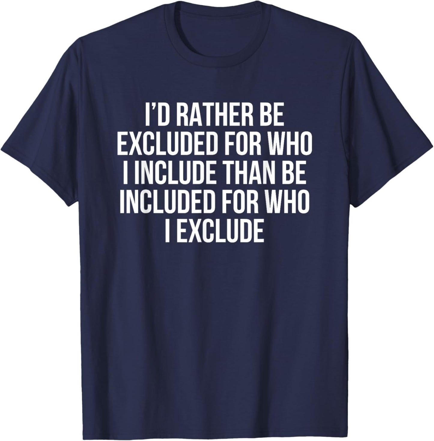 I’d Rather Be Excluded For Who I Include Than Be Included T-Shirt - T-Shirt | Navy