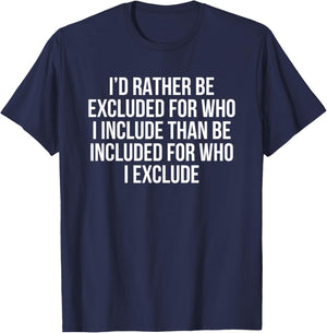 I’d Rather Be Excluded For Who I Include Than Be Included T-Shirt - T-Shirt | Navy