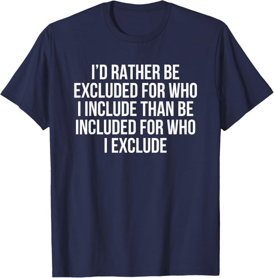I’d Rather Be Excluded For Who I Include Than Be Included T-Shirt - T-Shirt | Navy