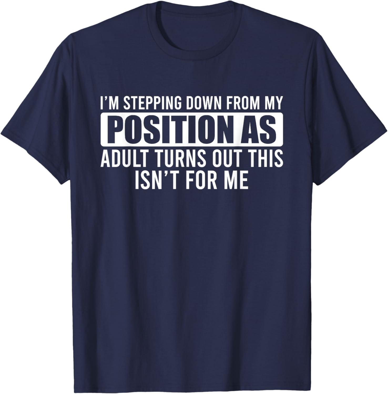 I'm Stepping Down From My Position As Adult Turns Out T-Shirt - T-Shirt | Navy