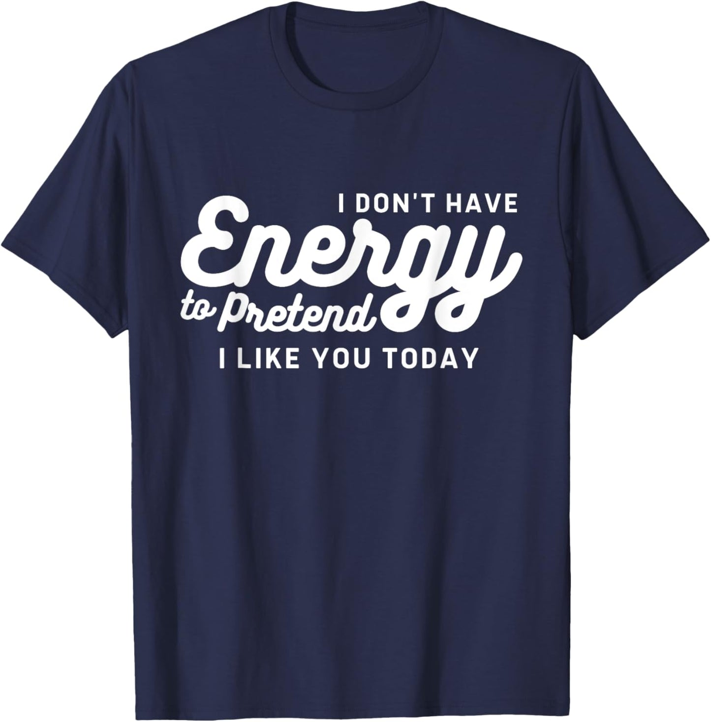 I Don't Have The Energy To Pretend I Like You Today Funny T-Shirt - T-Shirt | Navy