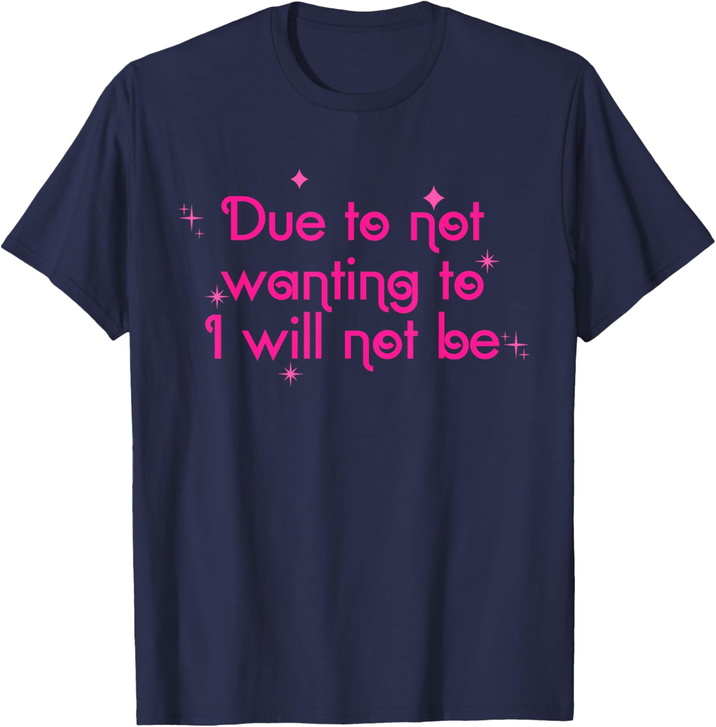 Due To Not Wanting To I Will Not Be T-Shirt - T-Shirt | Navy