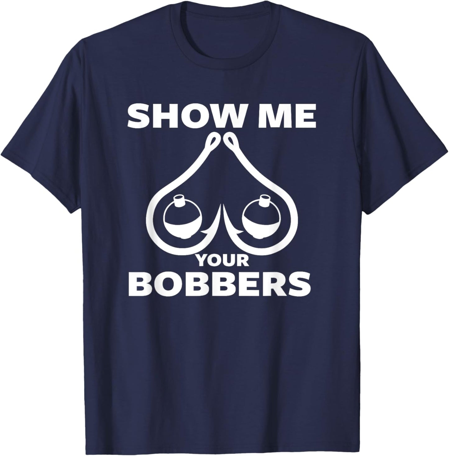 Funny Fishing Bobbers and Hooks Boobs Show Me Your Bobbers T-Shirt - T-Shirt | Navy