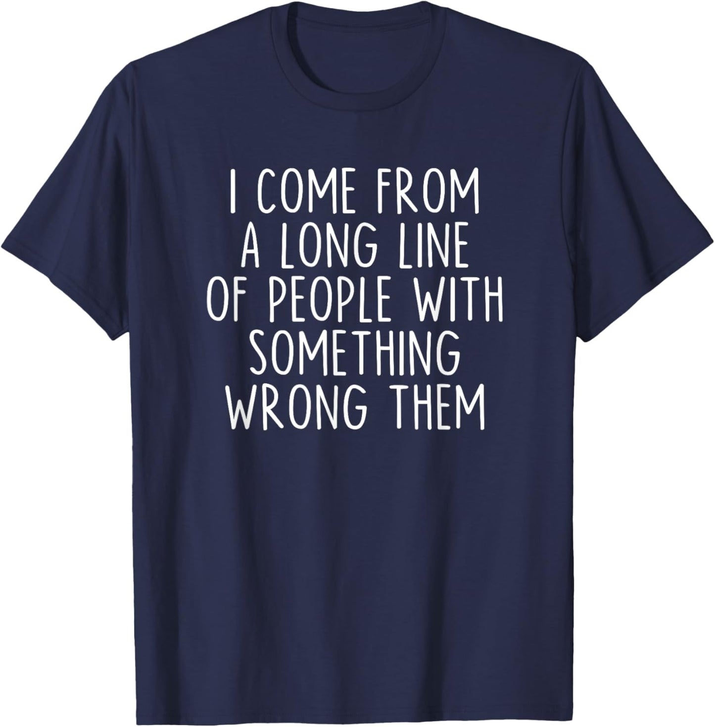I Come From A Long Line Of People With Something Wrong Them T-Shirt - T-Shirt | Navy