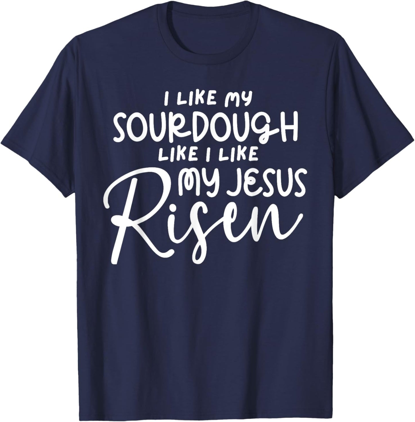 I Like My Sourdough Like I Like My Jesus Risen Fun Christian T-Shirt - T-Shirt | Navy