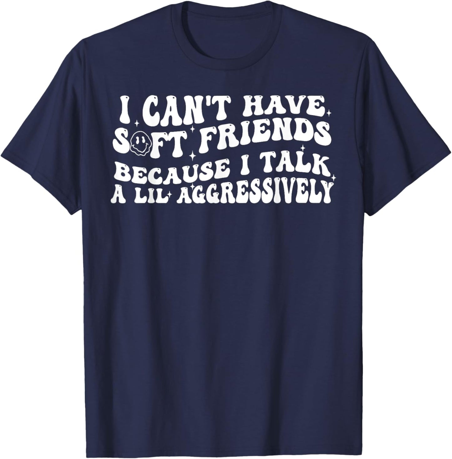 I Can't Have Soft Friends Because I Talk A Lil Aggressively T-Shirt - T-Shirt | Navy