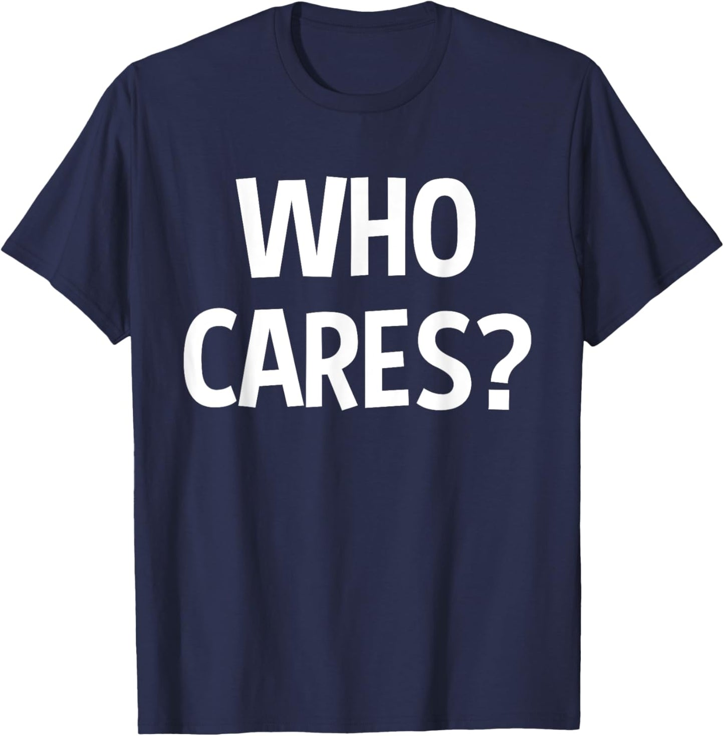 Who Cares Funny Sarcastic Joke Funny Saying Birthday Gift T-Shirt - T-Shirt | Navy