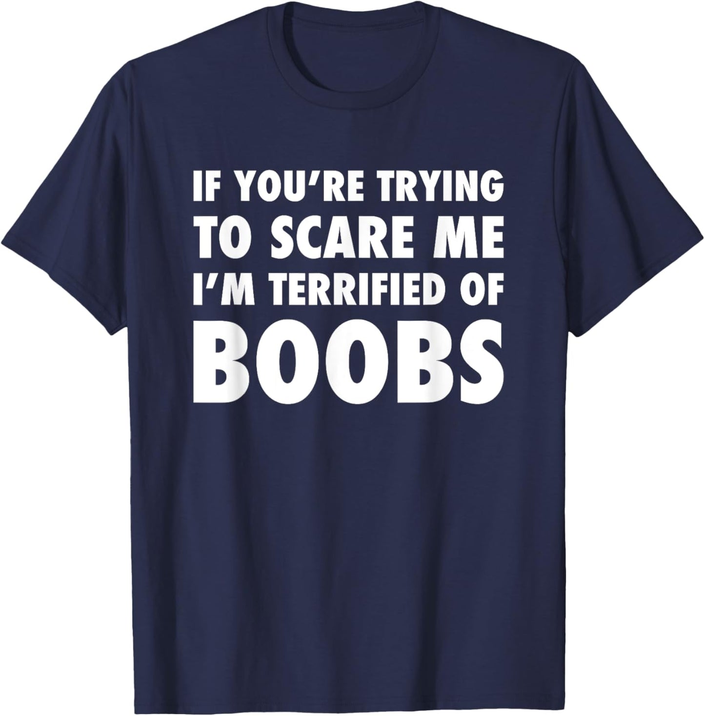 If You're Trying to Scare Me, I'm Terrified of Boobs. Adult T-Shirt - T-Shirt | Navy