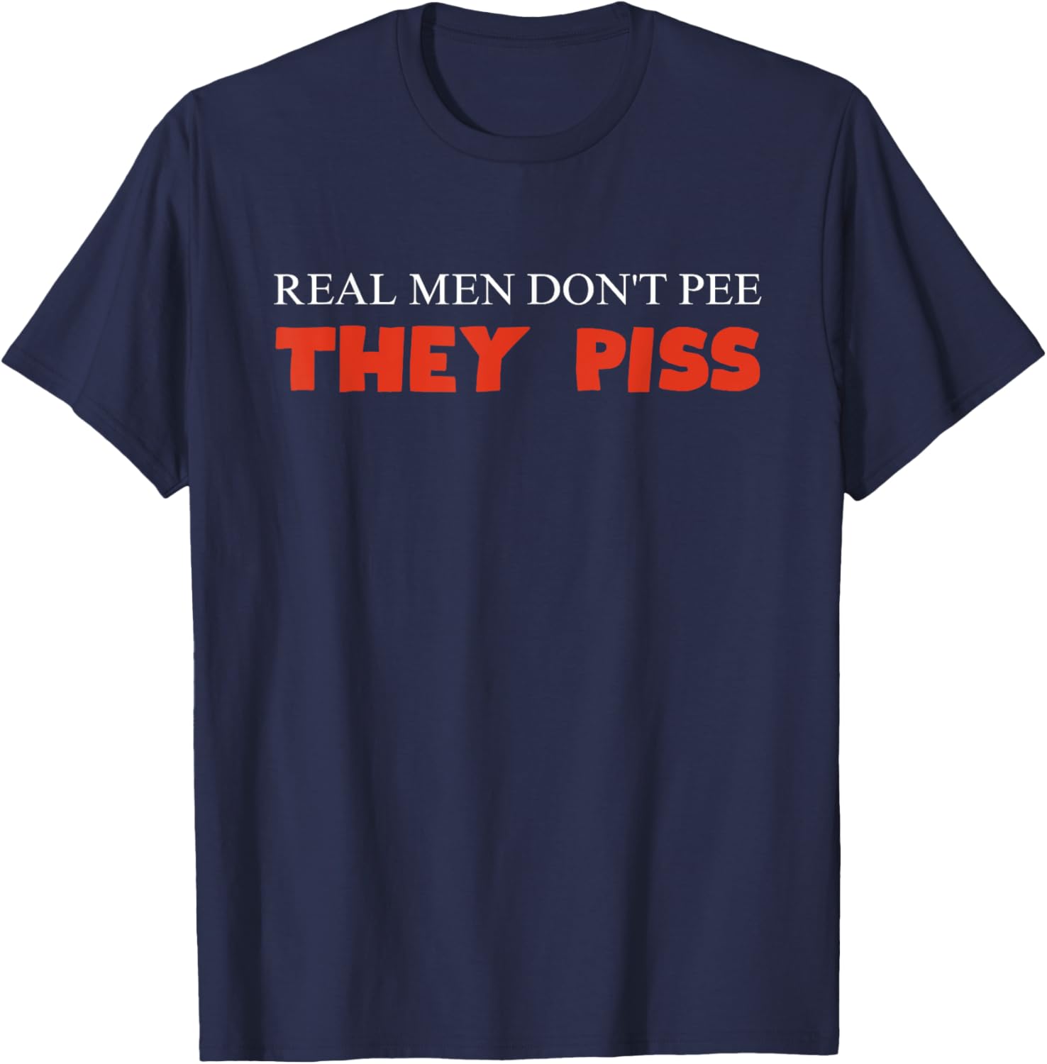 Real Men Don't Pee They Piss Design T-Shirt - T-Shirt | Navy