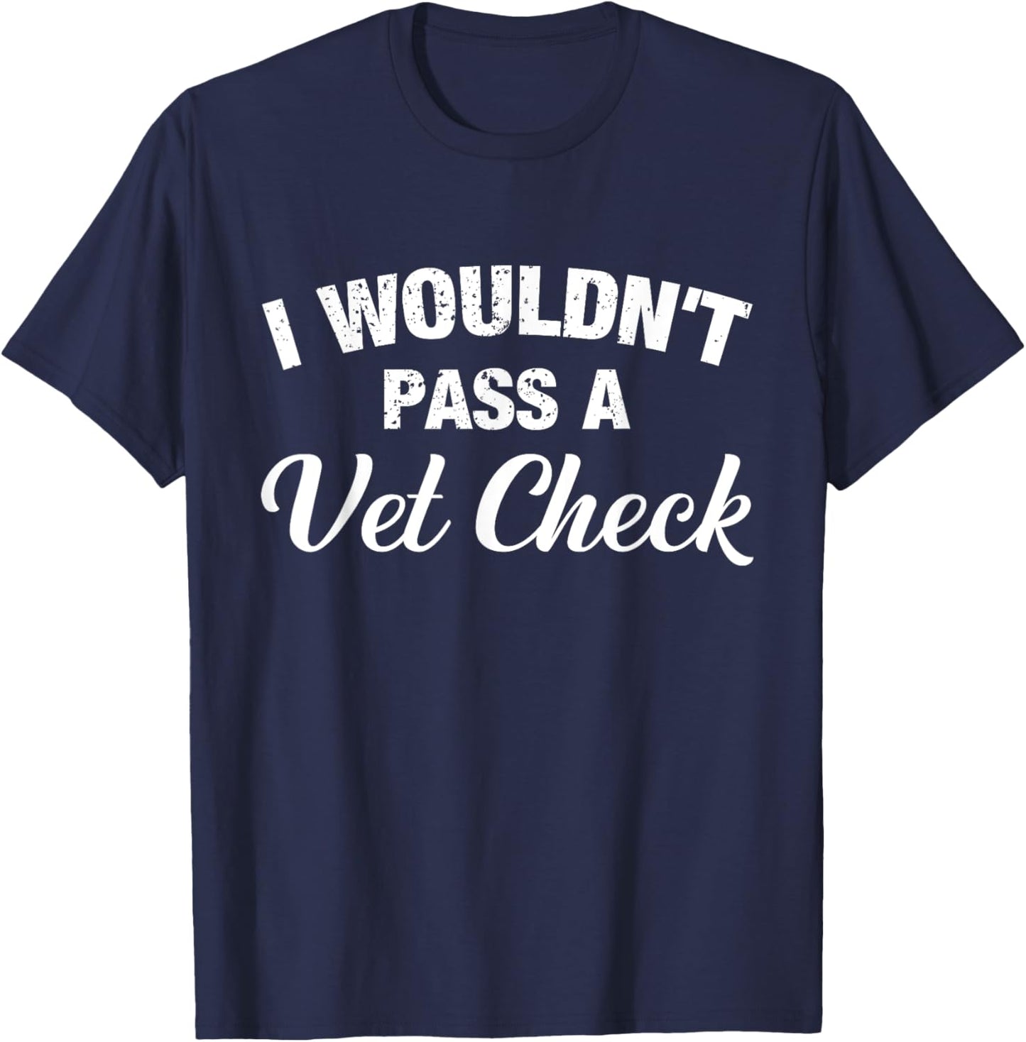 I Wouldn't Pass A Vet Check Funny Vet Humor Sarcastic T-Shirt - T-Shirt | Navy