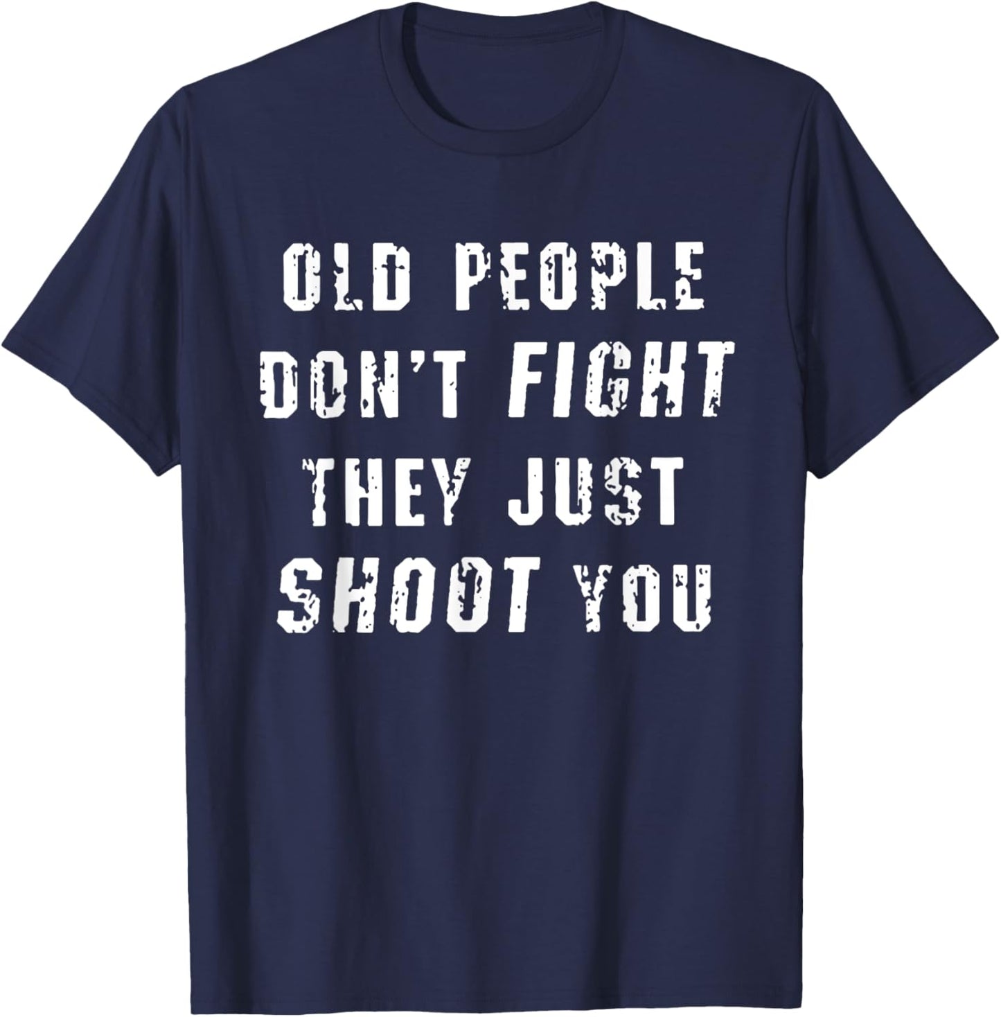 Old People Don't Fight They Just Shoot You Funny Saying T-Shirt - T-Shirt | Navy