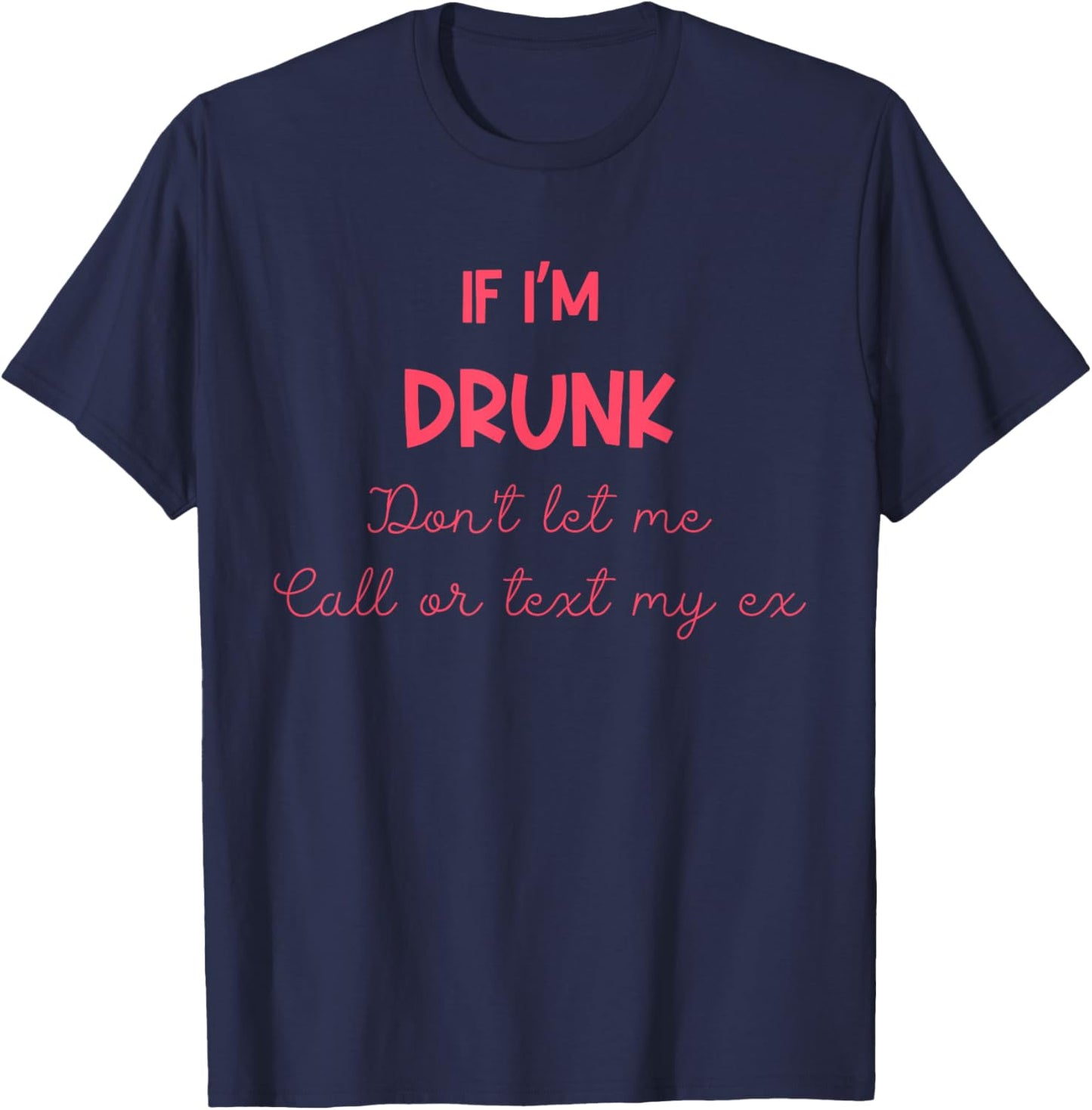 If I'm Drunk Don't Let Me Call Or Text My Ex Quote T-Shirt - T-Shirt | Navy