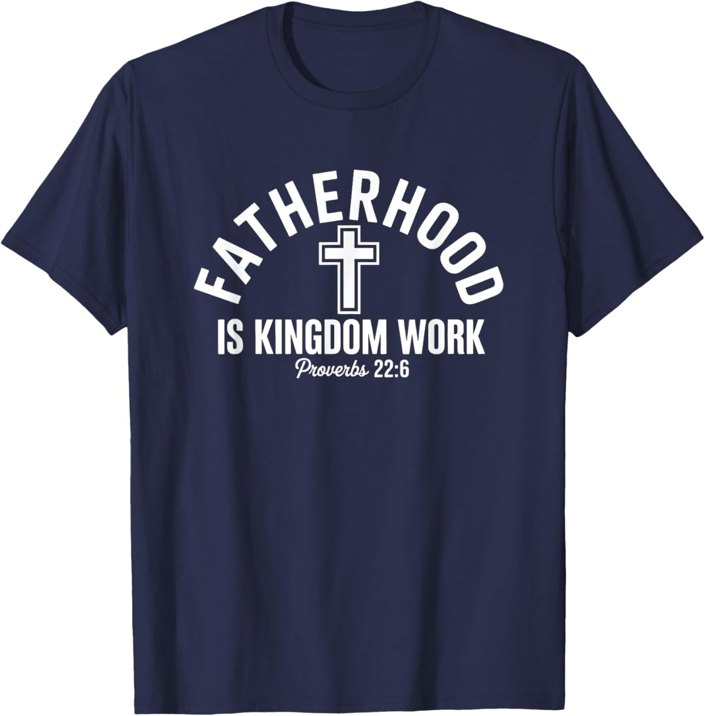 Fatherhood Is Kingdom Work Proverbs 22:6 T-Shirt - T-Shirt | Navy