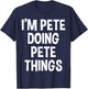 I'm Pete Doing Pete Things Funny Saying T-Shirt - T-Shirt | Navy