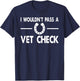 I Wouldn't Pass a Vet Check Funny Wouldn't Pass Vet Check T-Shirt - T-Shirt | Navy