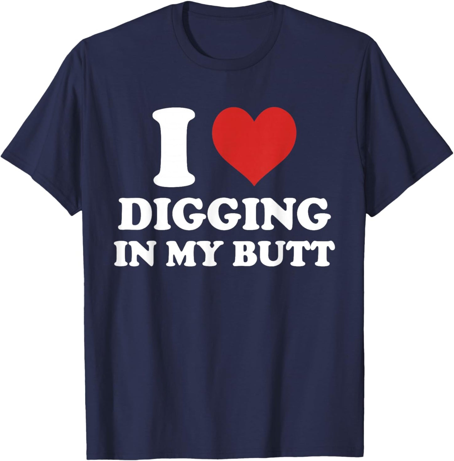 I Love Digging, in My Butt, Jokes, Funny T-Shirt - T-Shirt | Navy