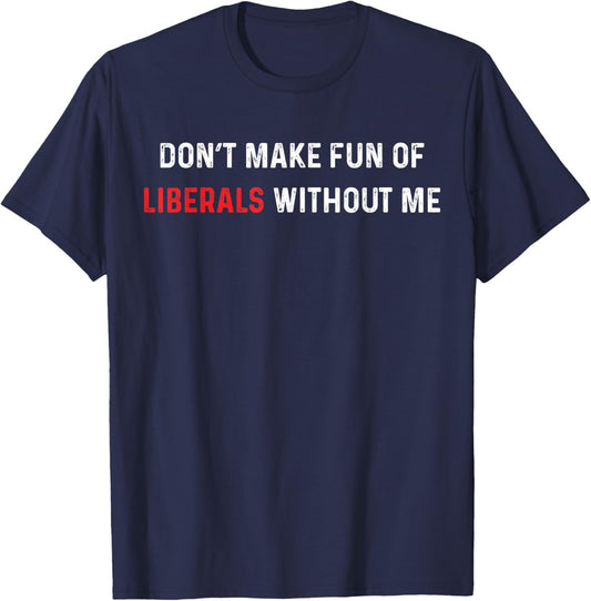 Don’t Make Fun of Liberals Without Me Funny Political Humor T-Shirt - T-Shirt | Navy