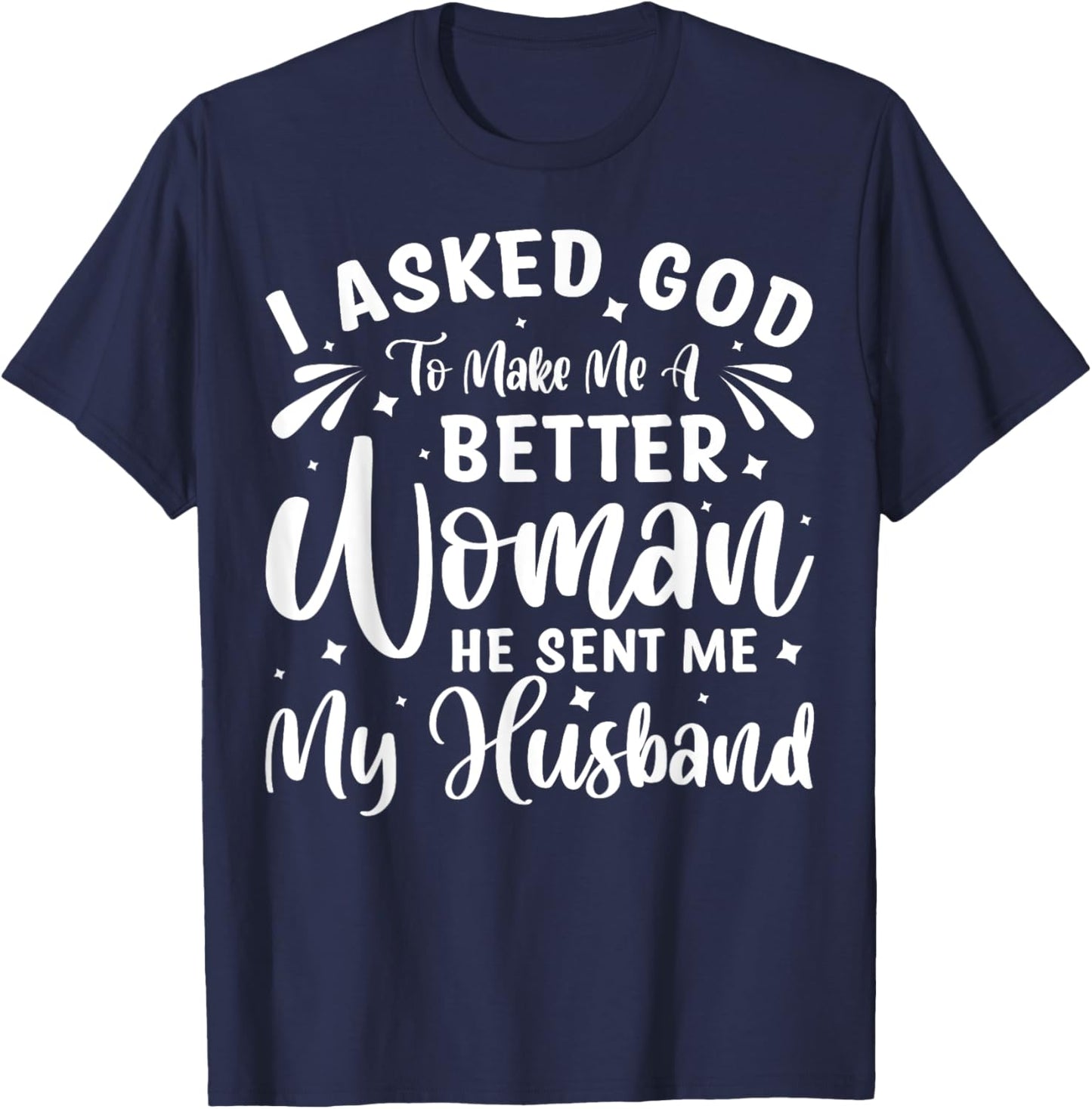 I Asked God To Make Me A Better Woman He Sent Me My Husband T-Shirt - T-Shirt | Navy
