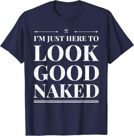 I'm Just Here To Look Good Naked Funny Adult Joke Workout T-Shirt - T-Shirt | Navy