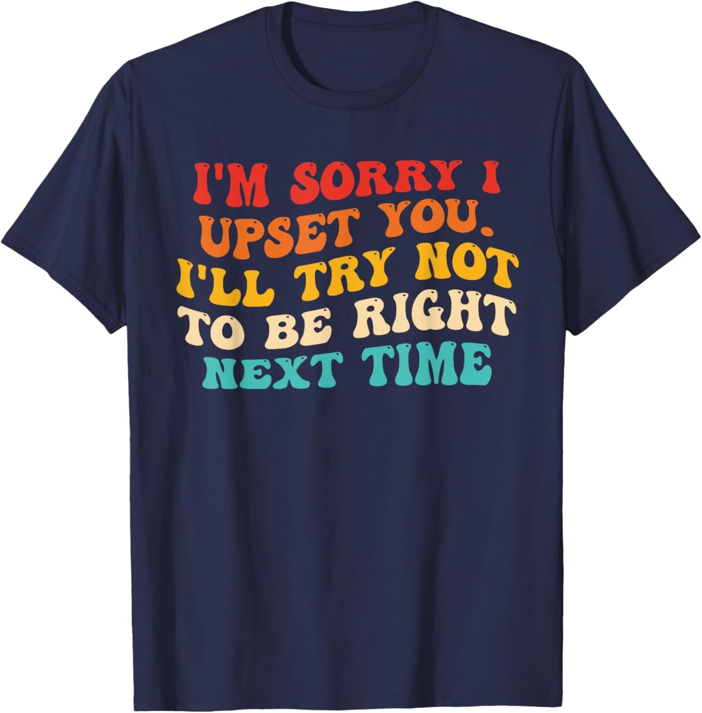 I'm Sorry I Upset You I'll Try Not To Be Right Next Time T-Shirt - T-Shirt | Navy