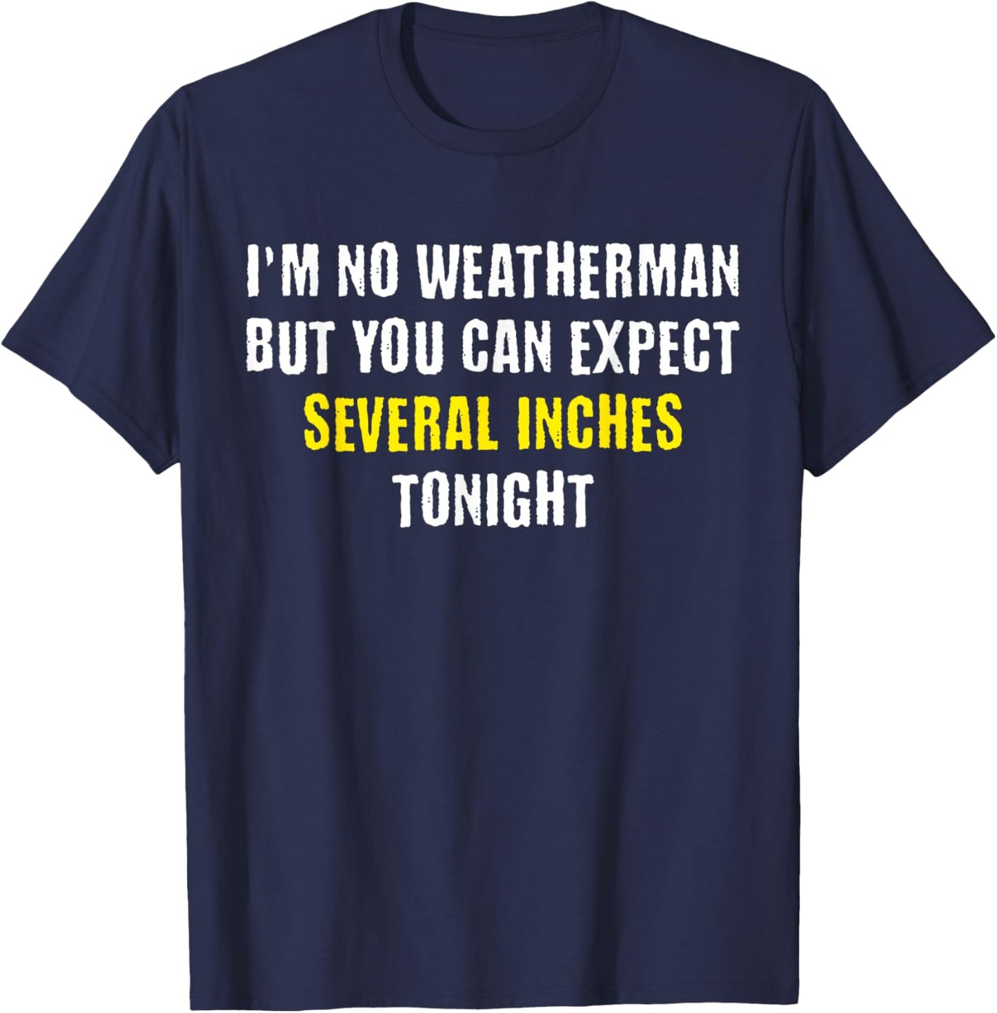 I'm No Weatherman But You Can Expect Several Inches Tonight T-Shirt - T-Shirt | Navy