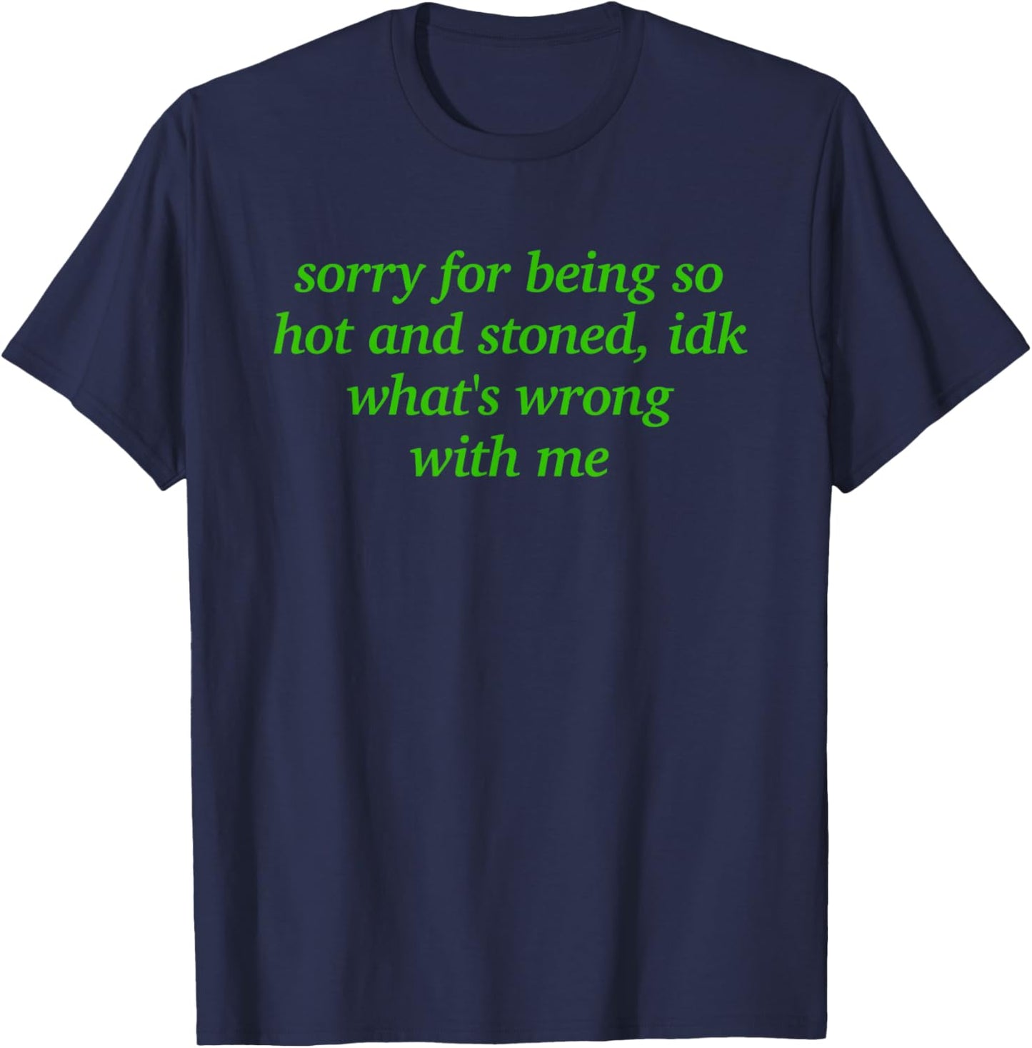 Sorry for Being Hot and Stoned X Idk What's Wrong with Me T-Shirt - T-Shirt | Navy
