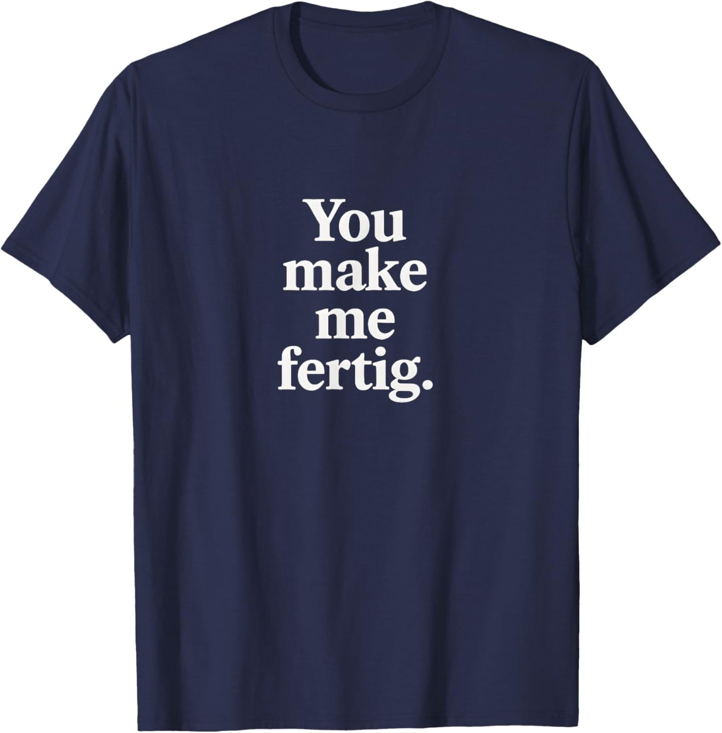 You Make me Fertig Spruch Deutsch Englisch Geschenkidee T-Shirt - T-Shirt | Navy