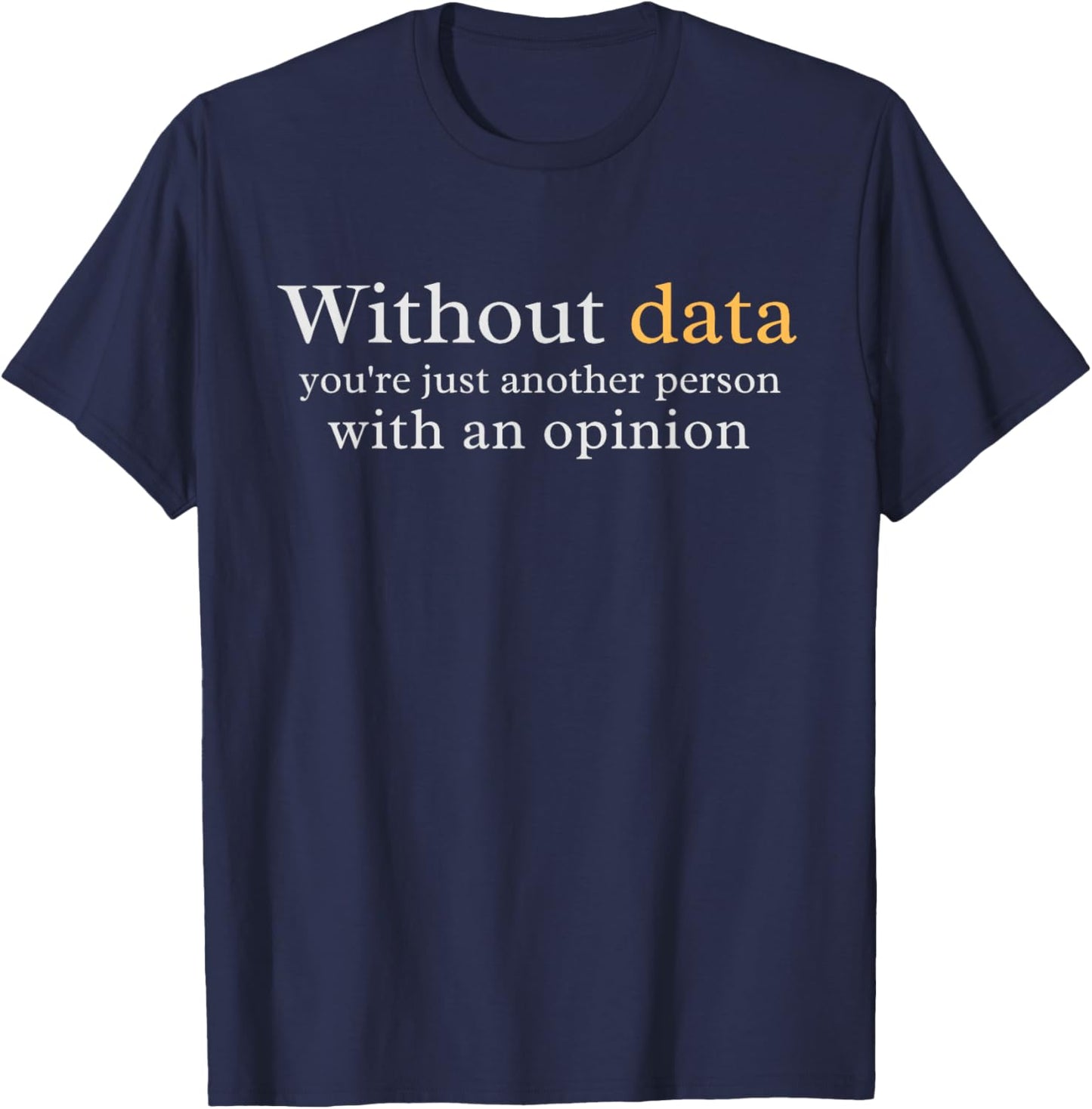 Without Data You're Just Another Person With An Opinion T-Shirt - T-Shirt | Navy