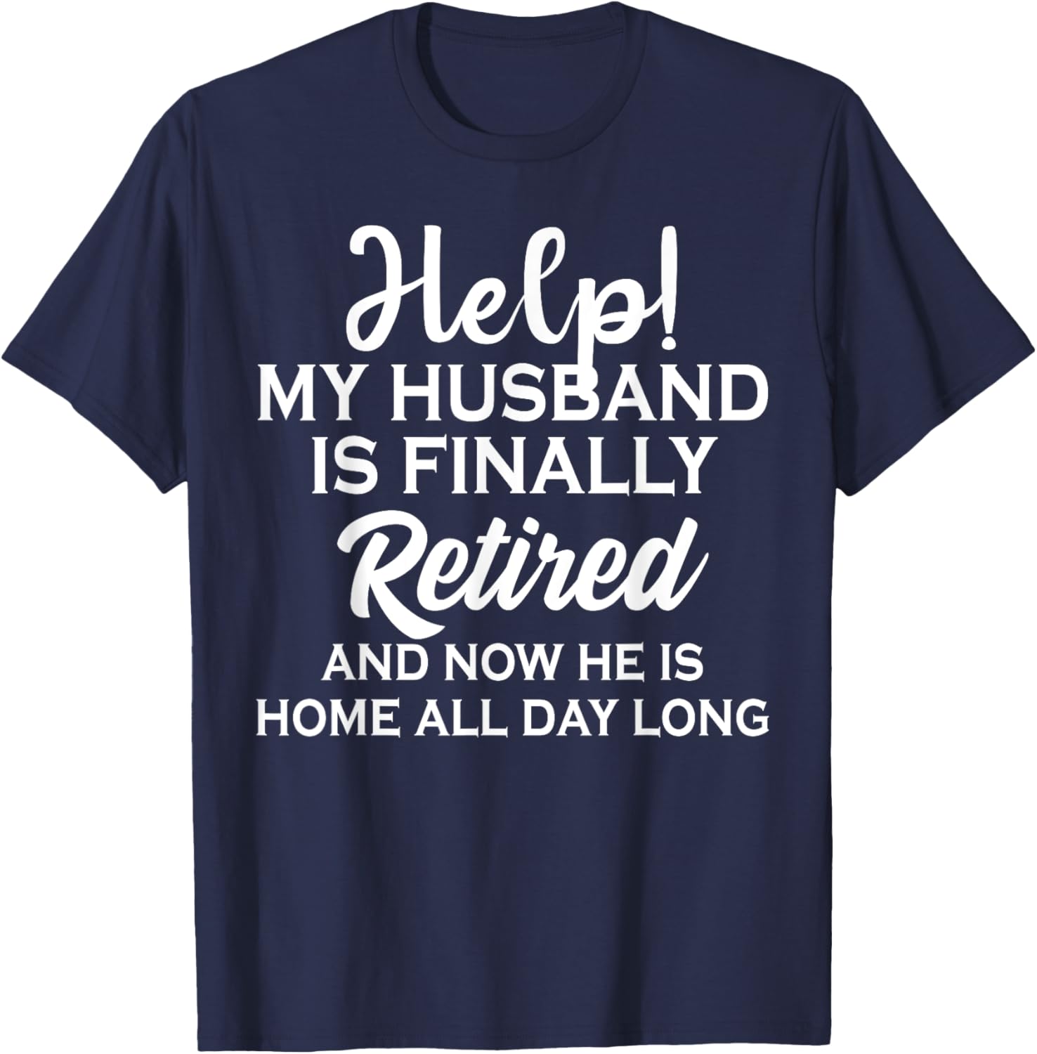 Help My Husband Is Finally Retired And Now T-Shirt - T-Shirt | Navy