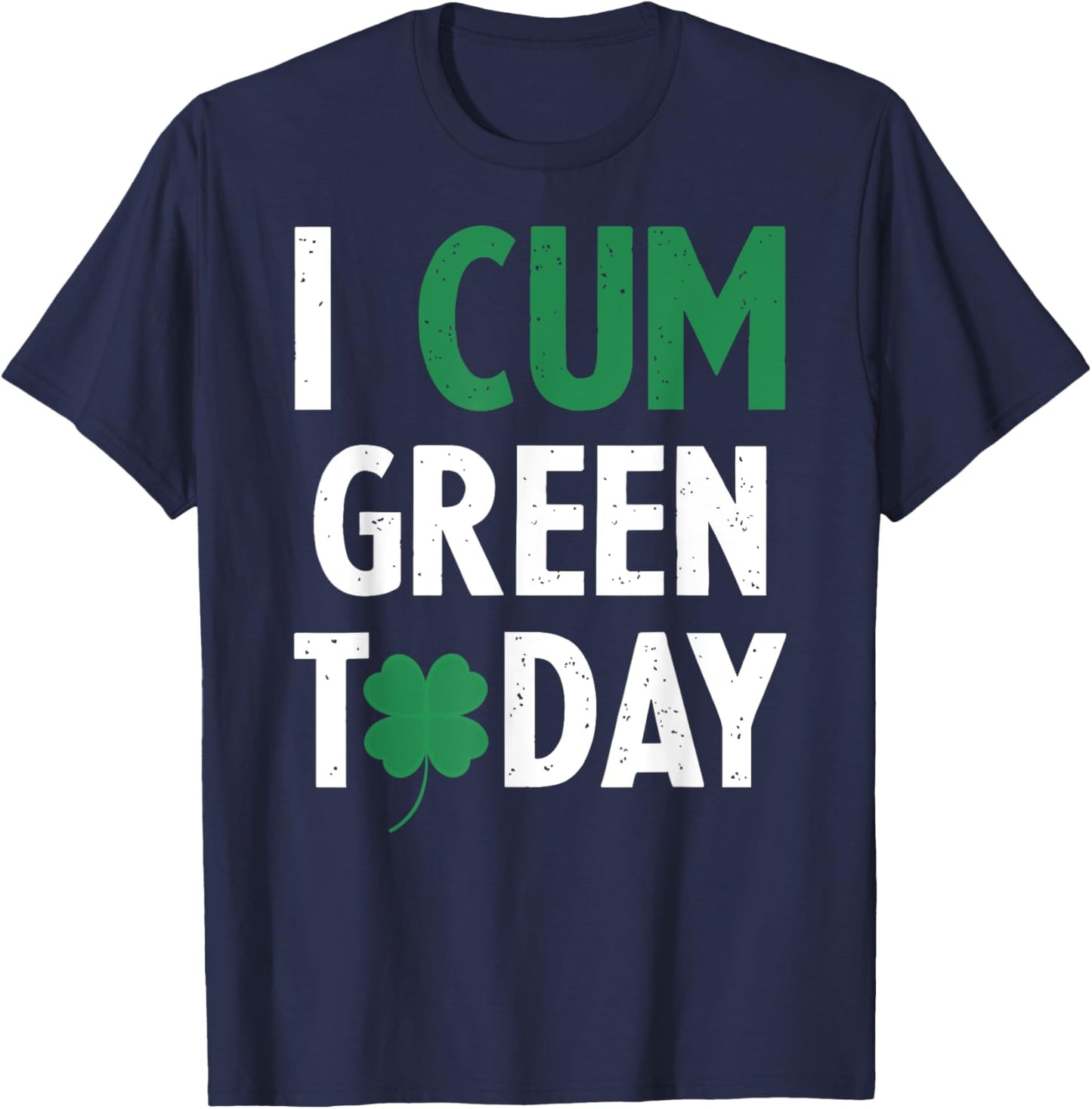 St. Patrick's Day I Cum Green Today Shamrock Inappropriate T-Shirt - T-Shirt | Navy
